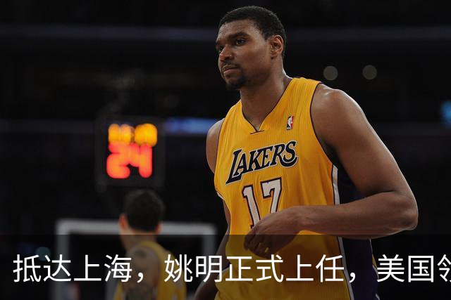 抵达上海，姚明正式上任，美国领事馆任命，亮相新岗位，薪酬曝光